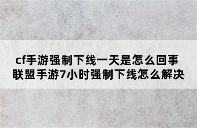 cf手游强制下线一天是怎么回事 联盟手游7小时强制下线怎么解决